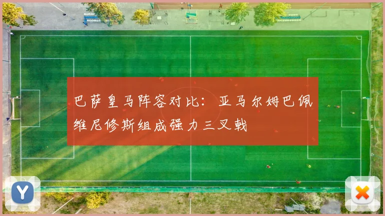 巴萨皇马阵容对比：亚马尔姆巴佩维尼修斯组成强力三叉戟