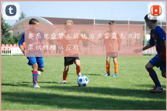 奥尼尔盛赞文班统治力雷霆无力招架切特难以应对