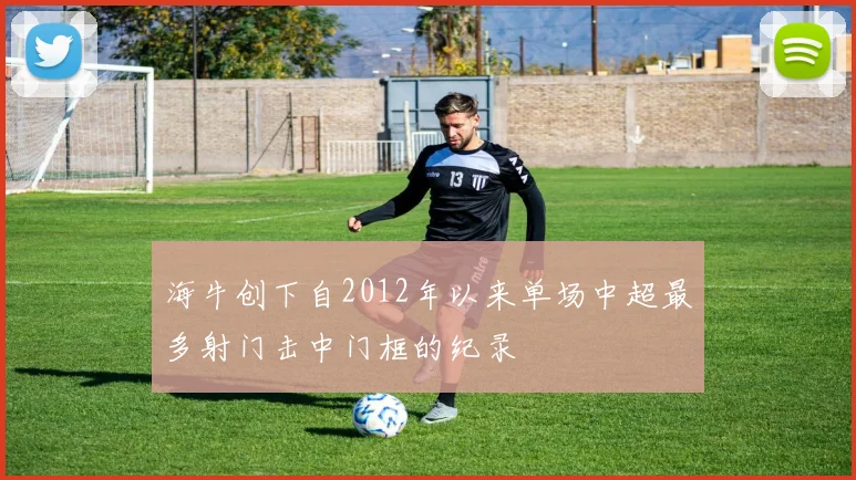 海牛创下自2012年以来单场中超最多射门击中门框的纪录