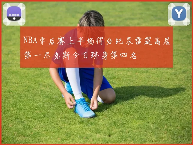 NBA季后赛上半场得分纪录雷霆高居第一尼克斯今日跻身第四名