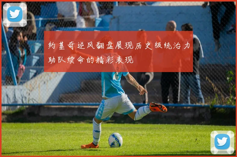 约基奇逆风翻盘展现历史级统治力助队续命的精彩表现