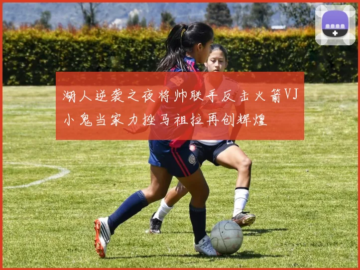 湖人逆袭之夜将帅联手反击火箭VJ小鬼当家力挫马祖拉再创辉煌