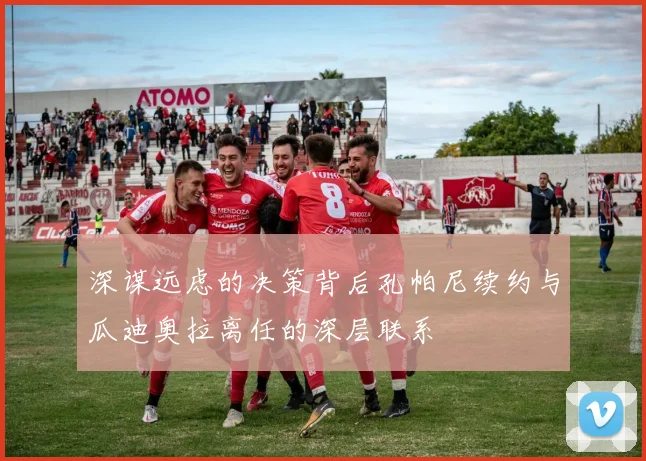 深谋远虑的决策背后孔帕尼续约与瓜迪奥拉离任的深层联系