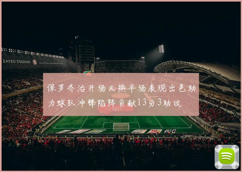 保罗乔治开场火热半场表现出色助力球队冲锋陷阵贡献13分3助攻