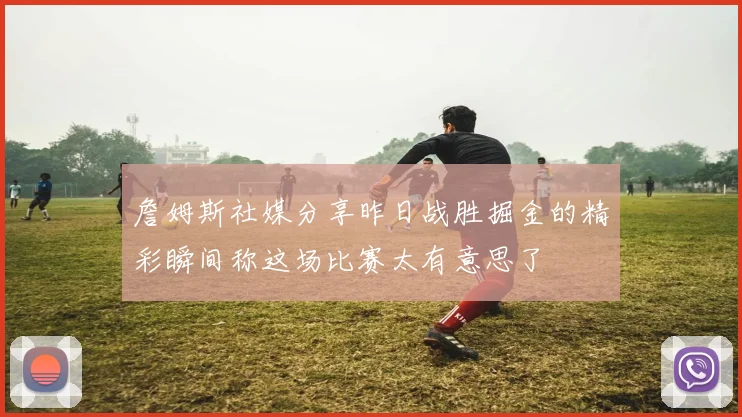 詹姆斯社媒分享昨日战胜掘金的精彩瞬间称这场比赛太有意思了