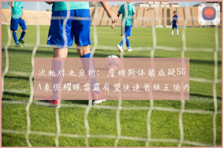 次轮对决分析：詹姆斯体能成疑SGA表现耀眼雷霆有望快速晋级五场内