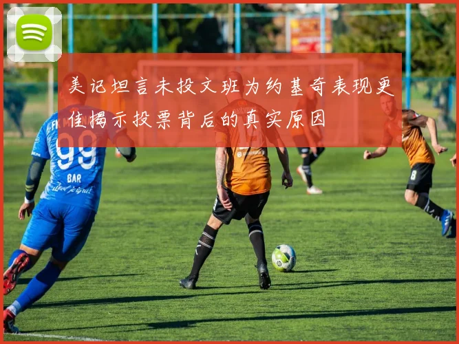 美记坦言未投文班为约基奇表现更佳揭示投票背后的真实原因